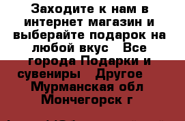 Заходите к нам в интернет-магазин и выберайте подарок на любой вкус - Все города Подарки и сувениры » Другое   . Мурманская обл.,Мончегорск г.